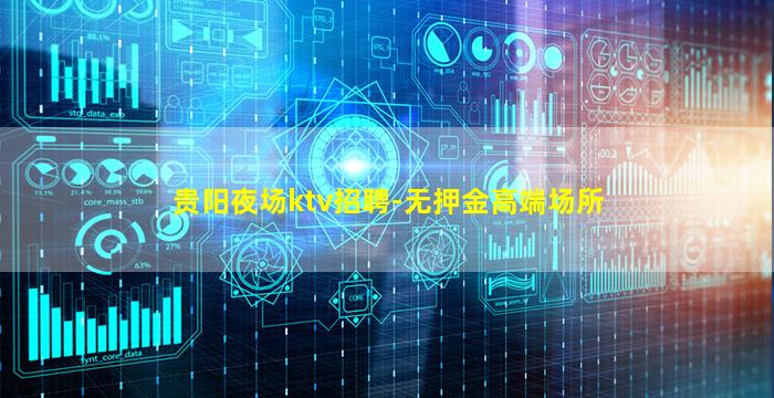 贵阳夜场ktv招聘-无押金高端场所