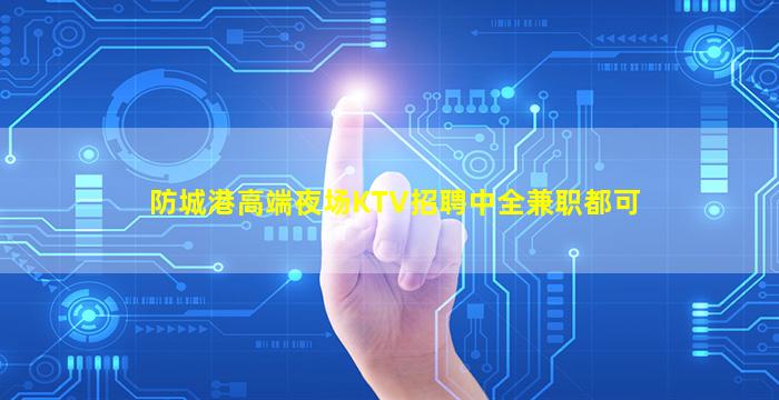 防城港高端夜场KTV招聘中全兼职都可